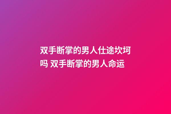 双手断掌的男人仕途坎坷吗 双手断掌的男人命运